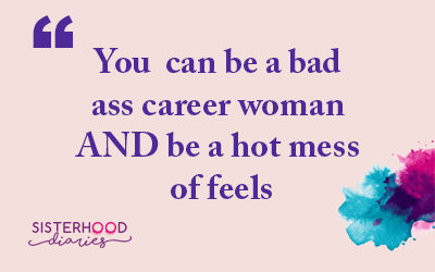 You can be a bad ass career woman AND be a hot mess of feels.