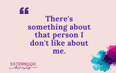 There’s something about that person I don’t like about me.